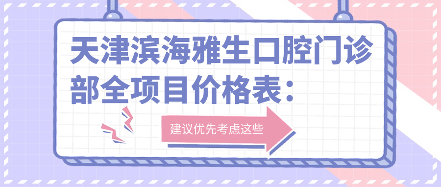 天津滨海雅生口腔门诊部全项目价格表：种植牙精细到全口半口详列+牙齿矫正+义齿费用一览
