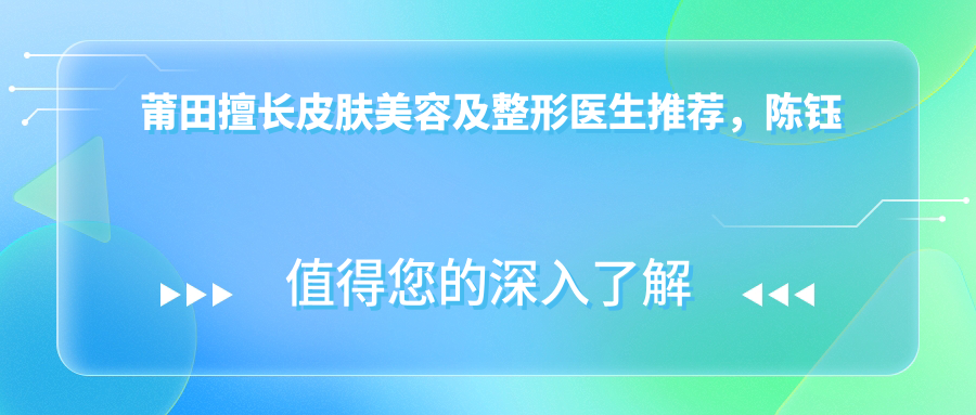 莆田擅长皮肤美容及整形医生推荐，陈钰吴建超黄棋山等医生齐上榜