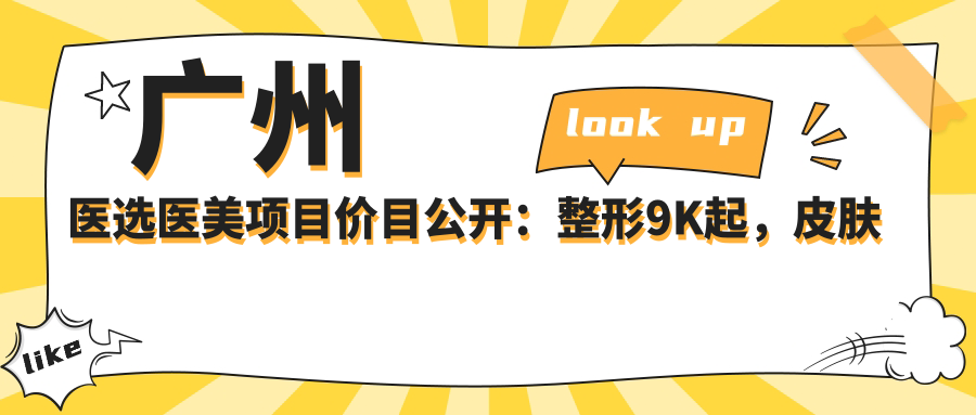 广州医选医美项目价目公开：整形9K起，皮肤管理3K起，微整注射2K起