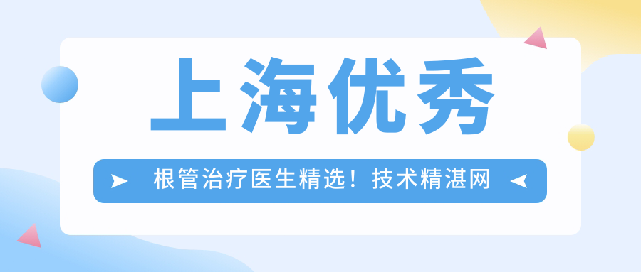 上海突出根管治疗医生精选！技术精细网友力荐！口碑排行榜新版