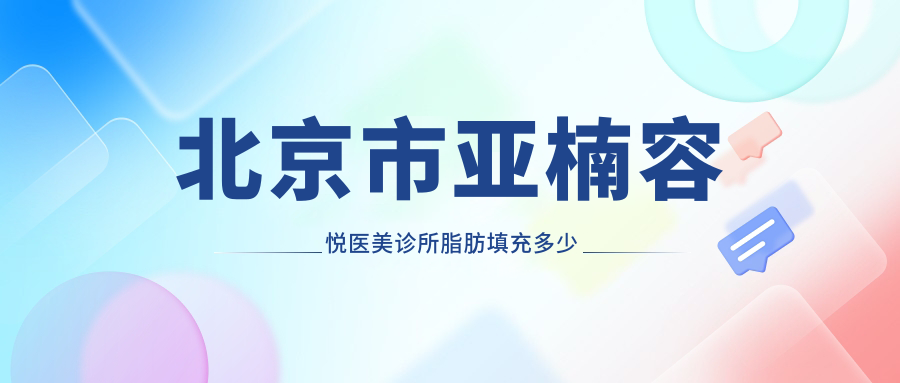 北京市亚楠容悦医美诊所脂肪填充多少钱？面部填充/吸脂塑形/丰胸塑形价格各异