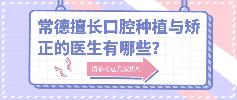 常德擅长口腔种植与矫正的医生有哪些？卢杰、金泰宪、于桂林位列其中