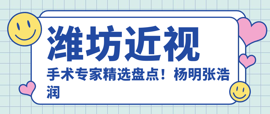 潍坊近视手术医生精选盘点！杨明张浩润等实力医生获赞！晶体植入全飞秒热选！