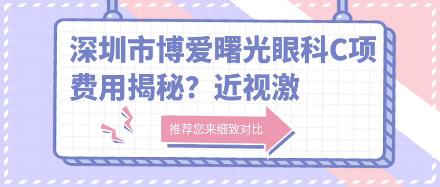 深圳市博爱曙光眼科C项费用揭秘？近视激光约1W+ 白内障手术2W+ ICL晶体植入3W+