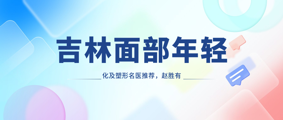 吉林面部年轻化及塑形名医推荐，赵胜有王泉祥王广平等医生上榜