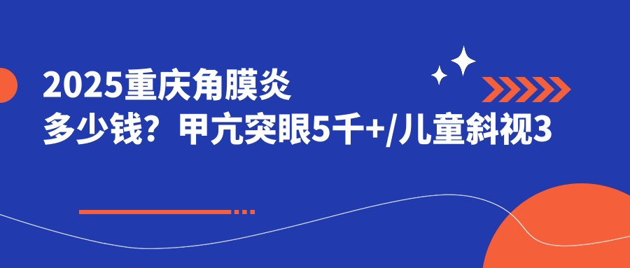 2025重庆角膜炎多少钱？甲亢突眼5千+/儿童斜视3千+/斜视3千+