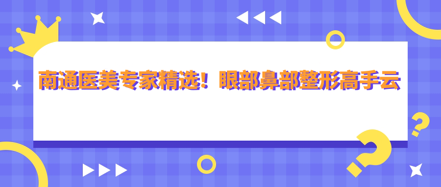 南通医美医生精选！眼部鼻部整形高手云集，皮肤抗衰老技艺超群，速览！