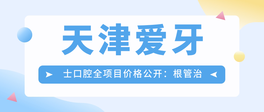 天津爱牙士口腔全项目价格公开：根管治疗实惠+全瓷牙/隐形牙套详价+种植牙套餐2880起