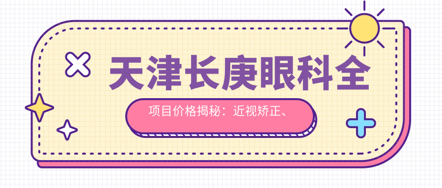 天津长庚眼科全项目价格揭秘：近视矫正、白内障手术费用一览