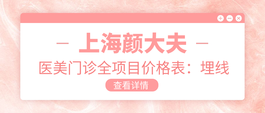 上海颜大夫医美门诊全项目价格表：埋线隆鼻2999+|吸脂隆胸9980+|黄金微雕眼综合实惠+