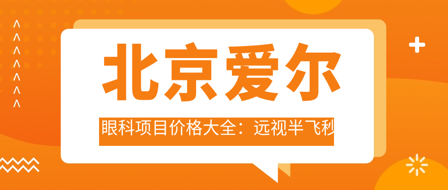 北京爱尔眼科项目价格大全：远视半飞秒全飞秒近视矫正低至？散光TICL ICL晶体手术费用明细+