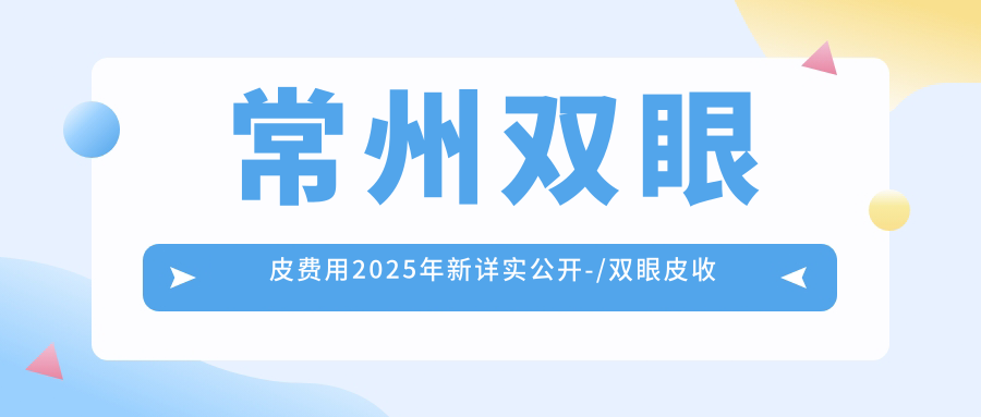 常州双眼皮费用2025年新详实公开-/双眼皮收费表(价格)