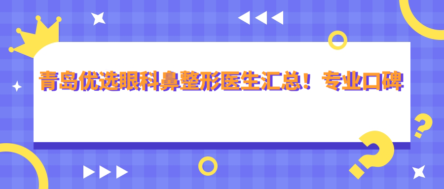 青岛优选眼科鼻整形医生汇总！口碑网友力荐！斜视矫正眼鼻医生盘点