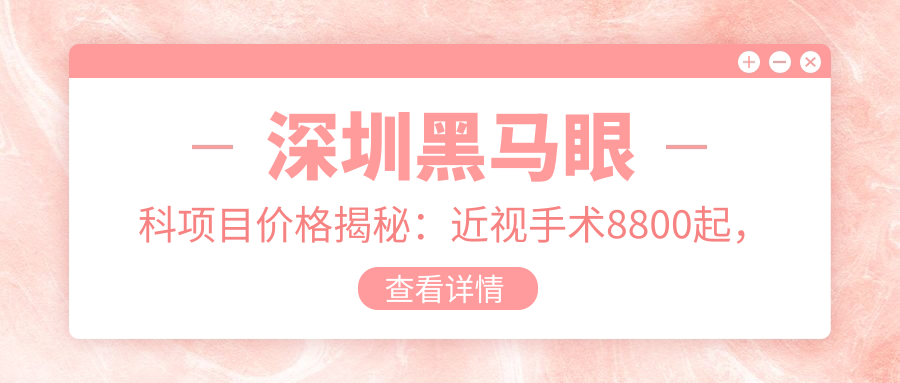 深圳黑马眼科项目价格揭秘：近视手术8800起，验光配镜199元起实惠之选