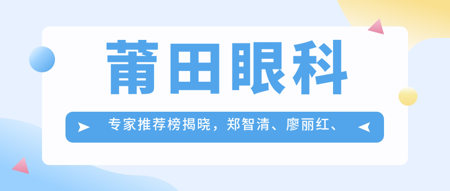 莆田眼科医生推荐榜揭晓，郑智清、廖丽红、刘励等医生精于眼部手术