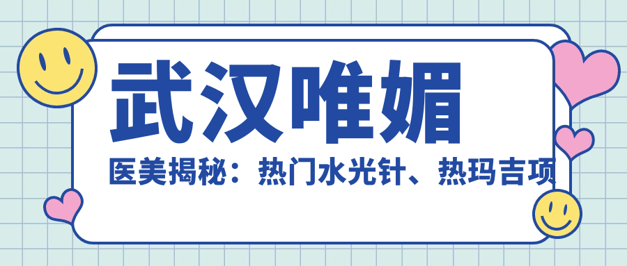 武汉唯媚医美揭秘：热门、热玛吉项目价格清单大公开