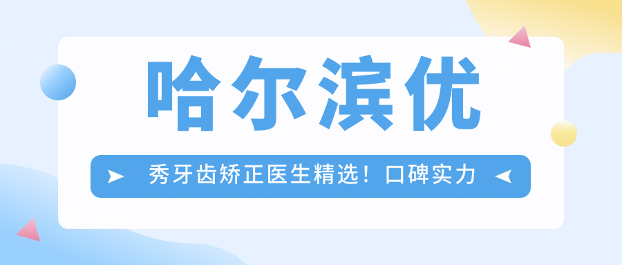 哈尔滨突出牙齿矫正医生精选！口碑实力并存，隐形矫正受赞！