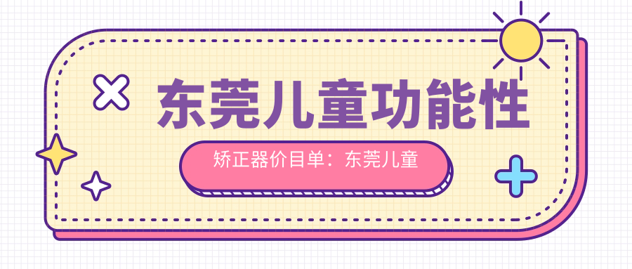 东莞儿童功能性矫正器价目单：东莞儿童功能性矫正器市场均价及各医院报价参考 