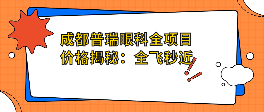 成都普瑞眼科全项目价格揭秘：全飞秒近视矫正|准分子激光眼术|多项眼健康服务费用一览