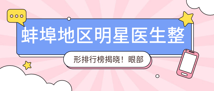 蚌埠地区明星医生整形排行榜揭晓！眼部整形，技术特色，医院详情一网打尽！