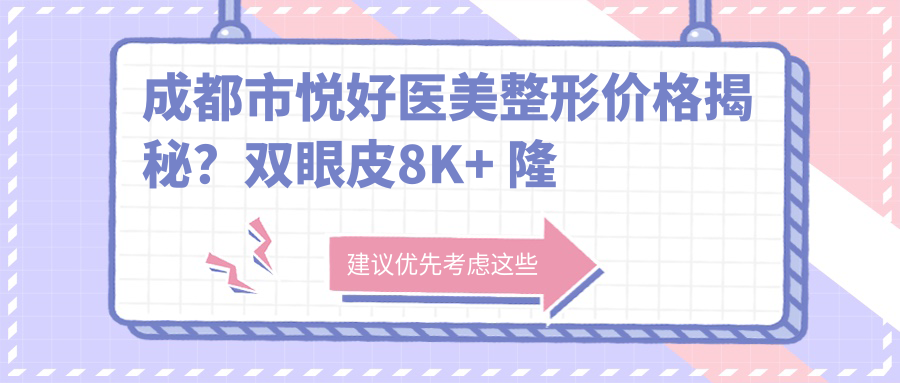 成都市悦好医美整形价格揭秘？双眼皮8K+ 隆鼻1.5W+ 皮肤管理年卡6K+