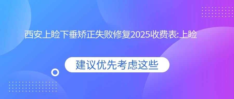西安上睑下垂矫正失败修复2025收费表:上睑下垂矫正3k+下眼睑下至1.6k+下眼下至3k+眼睑松弛修复4.5k+