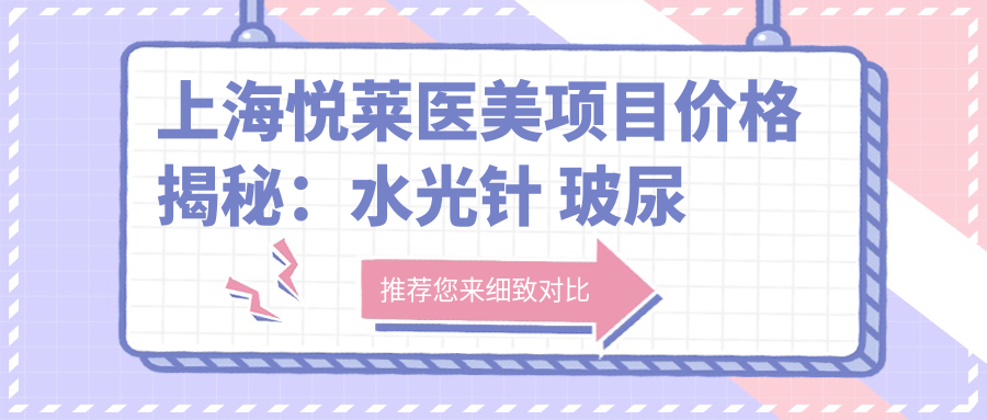 上海悦莱医美项目价格揭秘： 玻尿酸 热门塑形全攻略