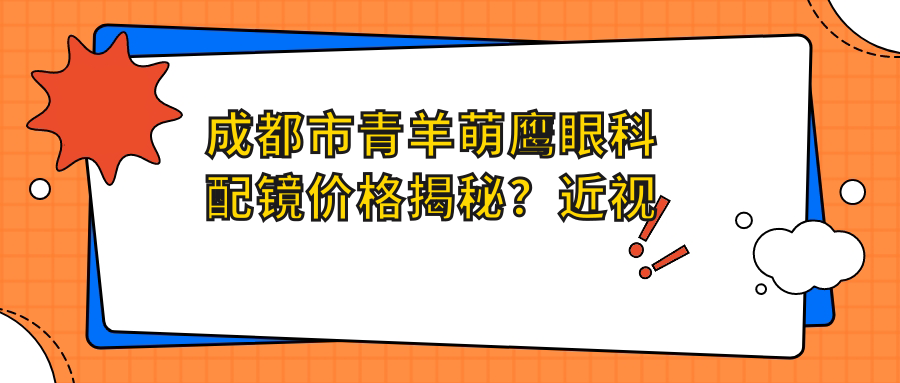 成都市青羊萌鹰眼科配镜价格揭秘？近视防控镜2K+ 激光矫正8K+ 白内障手术1.5W+