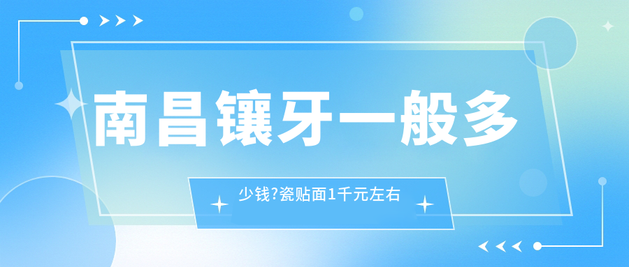 南昌镶牙一般多少钱?瓷贴面1千元左右