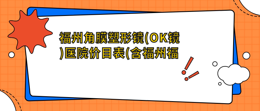 福州角膜塑形镜(OK镜)医院价目表(含福州福州爱尔眼科医院/福州东南眼科医院/角膜塑形镜(OK镜)费用)