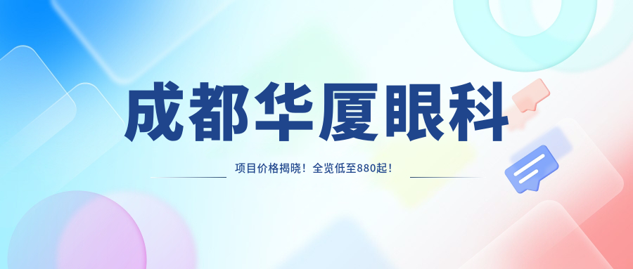 成都华厦眼科项目价格揭晓！全览低至880起！
