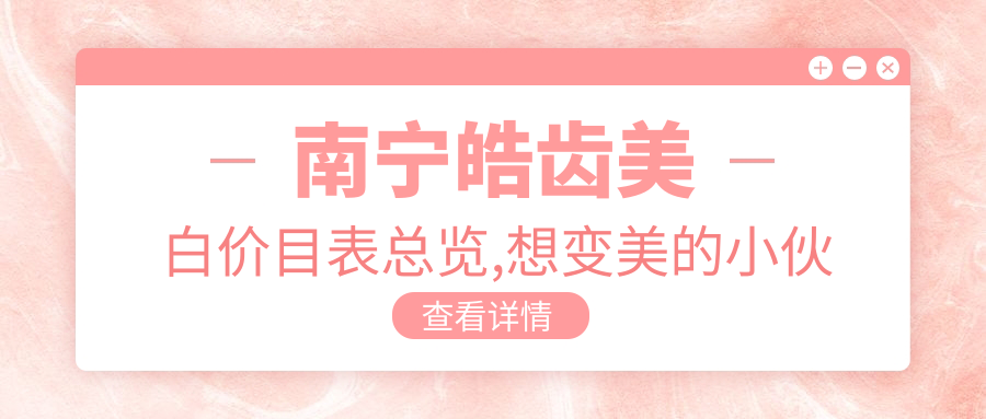 南宁皓齿美白价目表总览,想变好看的小伙伴可以参照