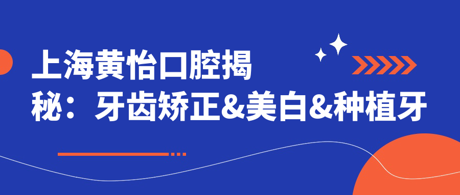 上海黄怡口腔揭秘：牙齿矫正&美白&种植牙全项目价格清单大公开