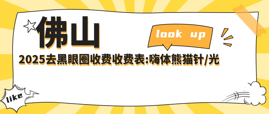 佛山2025去黑眼圈收费收费表:嗨体熊猫针/光子去黑眼圈/自体脂肪去黑眼圈收费表明细分享!