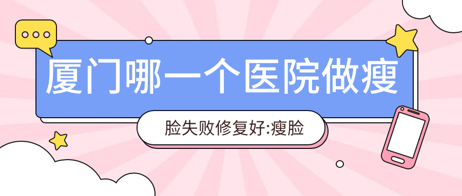 厦门哪一个医院做瘦脸失败修复好:瘦脸失败修复医院十大提前看
