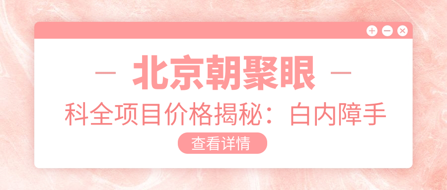 北京朝聚眼科全项目价格揭秘：白内障手术+半全飞秒+斜视弱视矫正+近视ICL+准分子激光费用一览