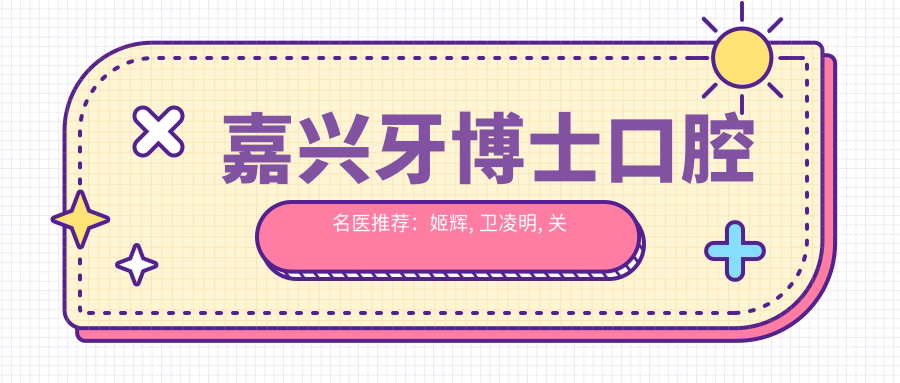 嘉兴牙博士口腔名医推荐：姬辉, 卫凌明, 关鑫领衔牙齿矫正与种植