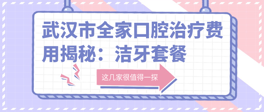 武汉市全家口腔治疗费用揭秘：洁牙套餐几百元+矫正1W+起+种植牙8K+