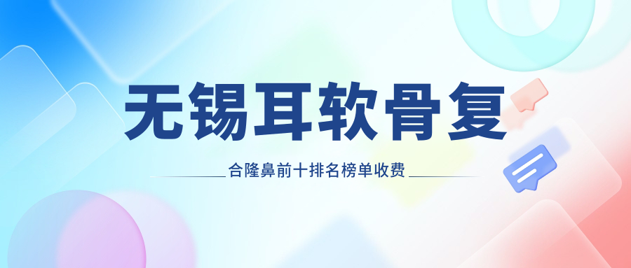 无锡耳软骨复合隆鼻前十排名榜单收费看耳软骨复合隆鼻费用多少钱!
