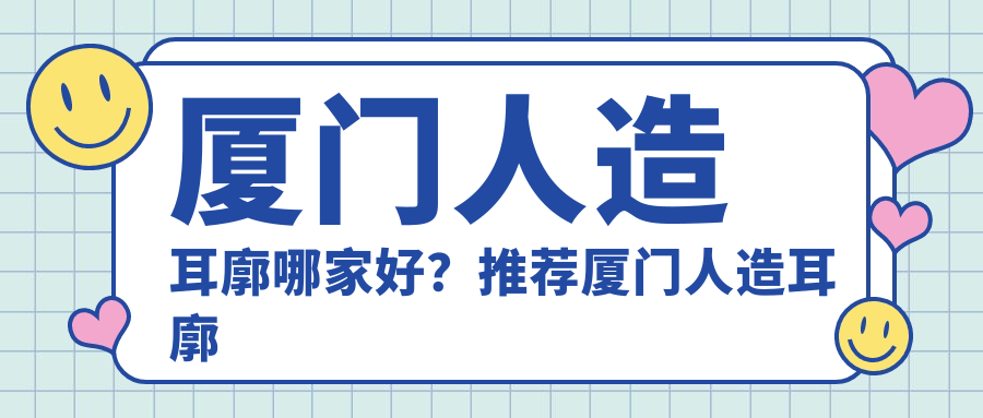 厦门人造耳廓哪家好？推荐厦门人造耳廓有口皆碑还正规的医院
