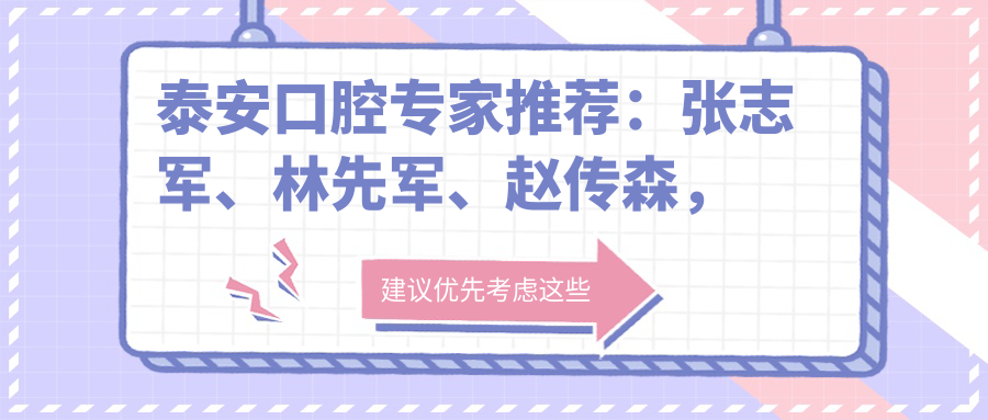 泰安口腔医生推荐：张志军、林先军、赵传森，精通口腔种植、牙龈囊肿治疗及矫正