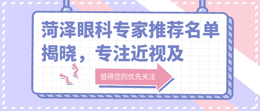 菏泽眼科医生推荐名单揭晓，专注近视及白内障手术技术精细
