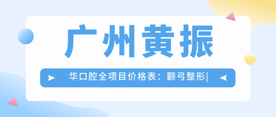 广州黄振华口腔全项目价格表：颧弓整形|眼部微调|下颌角微雕|吸脂塑形|轮廓优化|隆胸术|胶原蛋白填充|疤痕修复|巨乳缩小术|光子嫩肤|胸部整形|乳房再造|脂肪填充费用详解