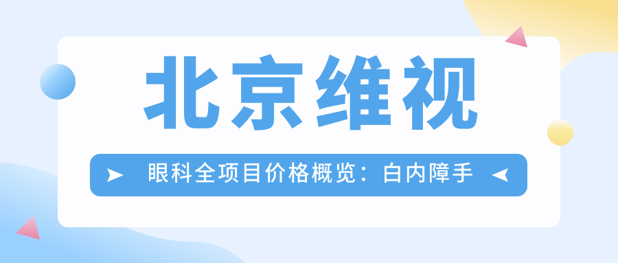 北京维视眼科全项目价格概览：白内障手术+多项眼健康服务费用详列