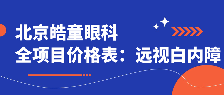 北京皓童眼科全项目价格表：远视白内障手术|全飞秒散光矫正|斜视弱视治疗|近视ICL晶体|准分子激光费用详解