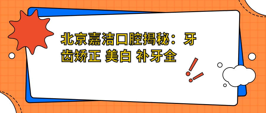 北京嘉洁口腔揭秘：牙齿矫正 美白 补牙全项目价格清单