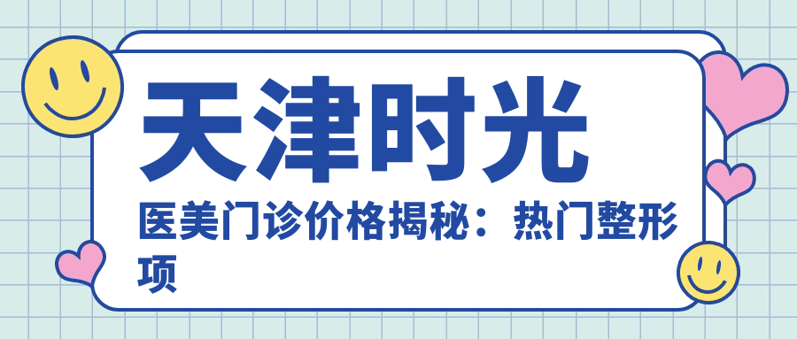 天津时光医美门诊价格揭秘：热门整形项目费用一览