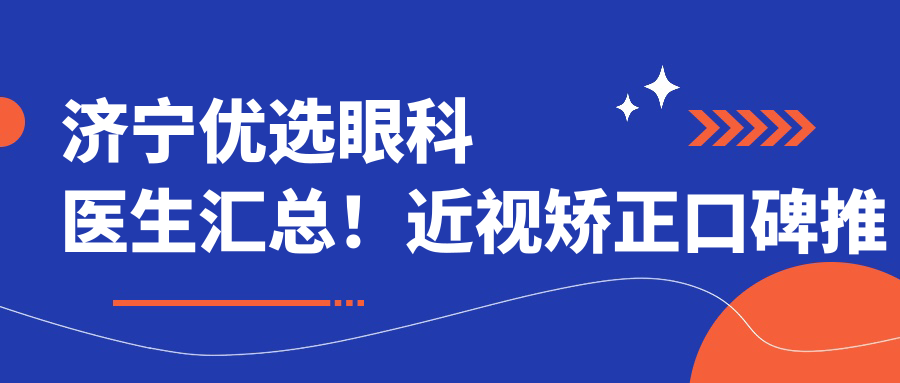 济宁优选眼科医生汇总！近视矫正口碑推荐！医生技术实力盘点