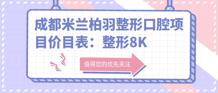 成都米兰柏羽整形口腔项目价目表：整形8K起，口腔矫正1.2W起，美白6K起
