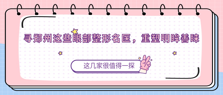 寻郑州这些眼部整形名医，重塑明眸善睐新颜容